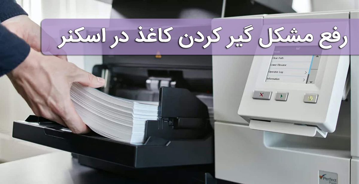 رفع مشکل گیر کردن کاغذ در اسکنر