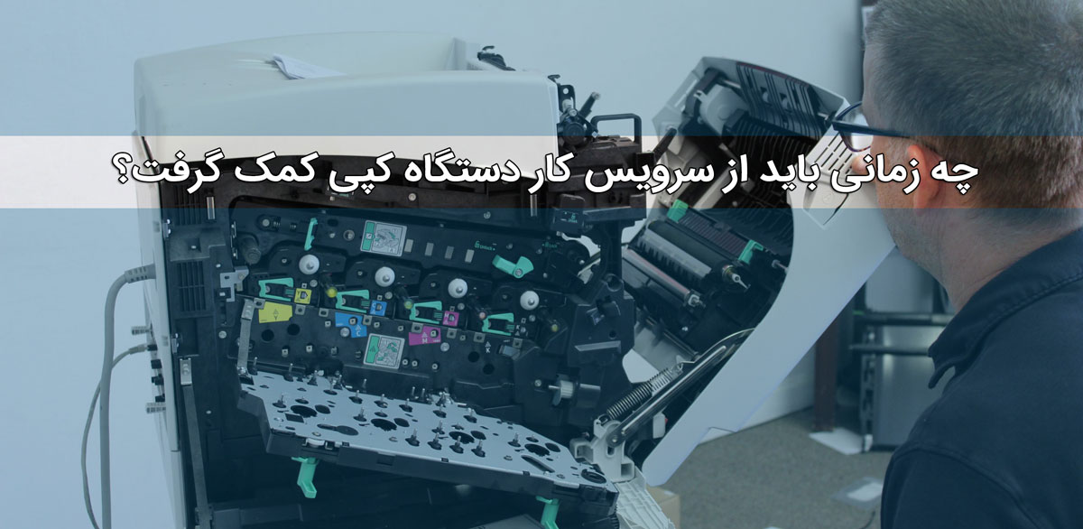 چه زمانی باید از سرویس کار دستگاه کپی کمک گرفت؟