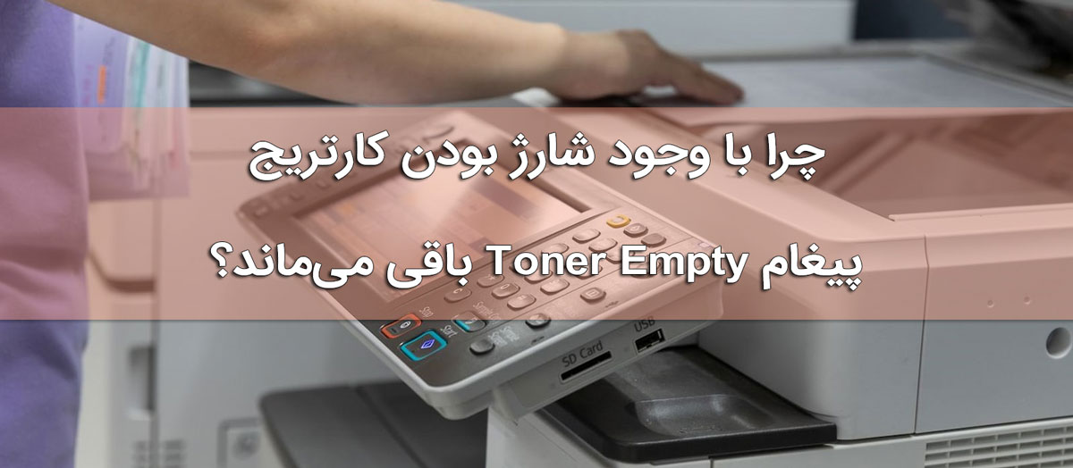 چرا با وجود شارژ بودن کارتریج، پیغام Toner Empty باقی می‌ماند؟ 