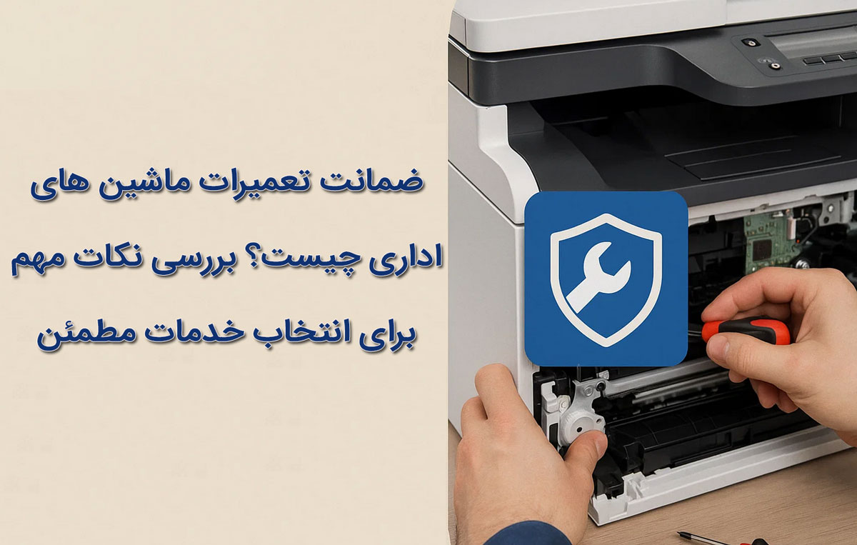 ضمانت تعمیرات ماشین های اداری چیست؟ بررسی نکات مهم برای انتخاب خدمات مطمئن
