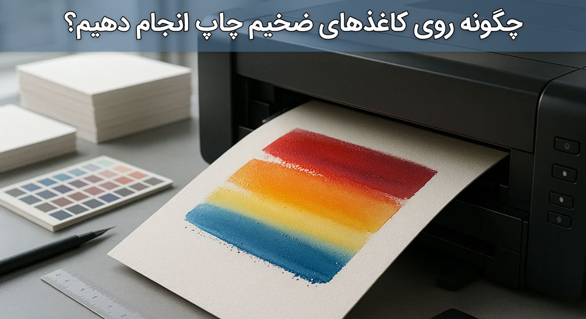 چگونه روی کاغذهای ضخیم چاپ انجام دهیم؟