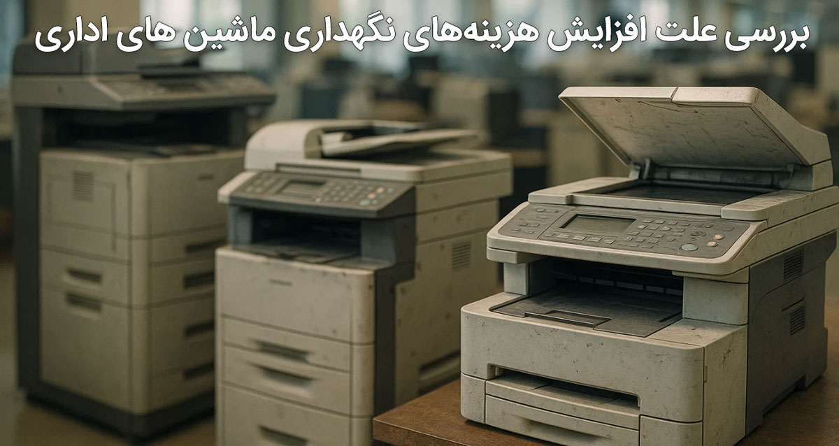 بررسی علت افزایش هزینههای نگهداری ماشین های اداری