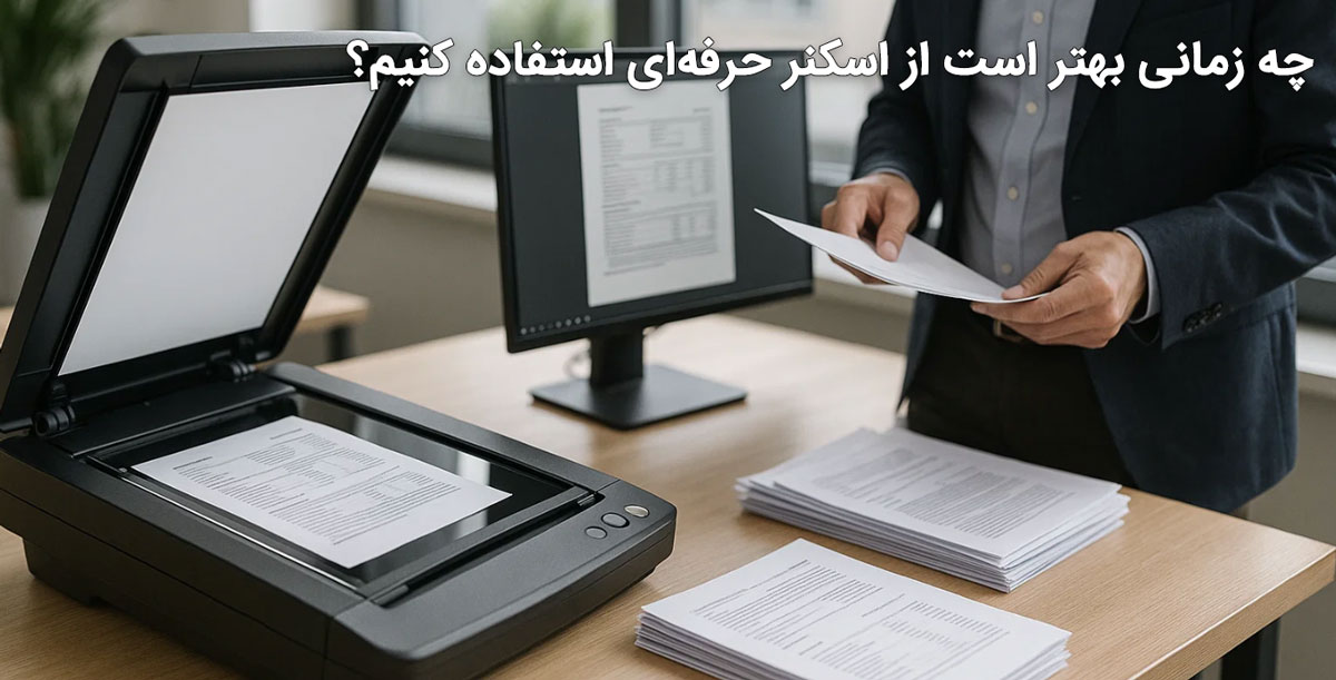 چه زمانی بهتر است از اسکنر حرفهای استفاده کنیم؟