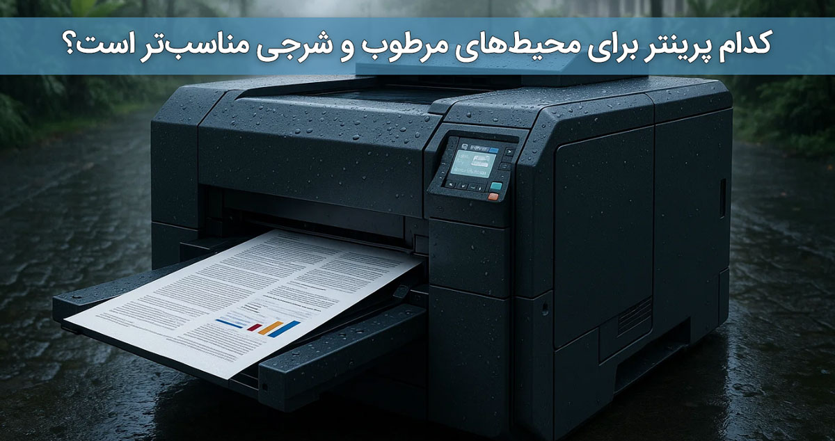 کدام پرینتر برای محیط‌های مرطوب و شرجی مناسب‌تر است؟