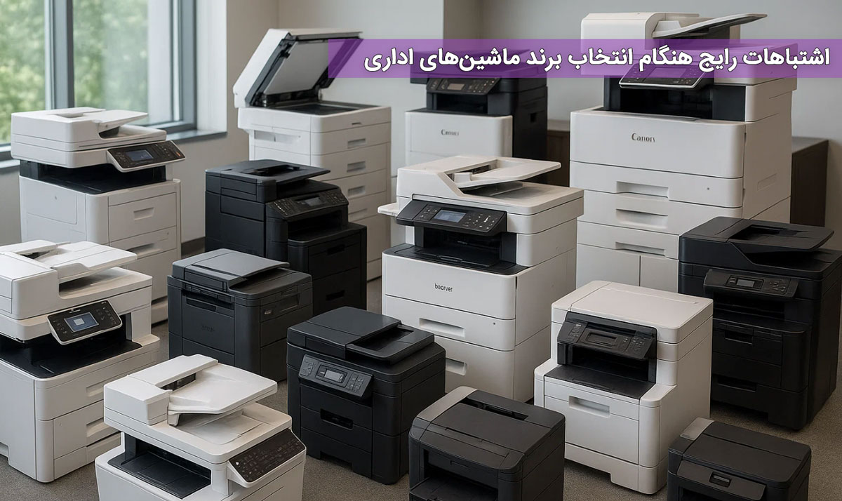 اشتباهات رایج هنگام انتخاب برند ماشین‌های اداری