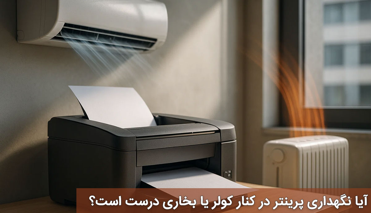 آیا نگهداری پرینتر در کنار کولر یا بخاری درست است؟