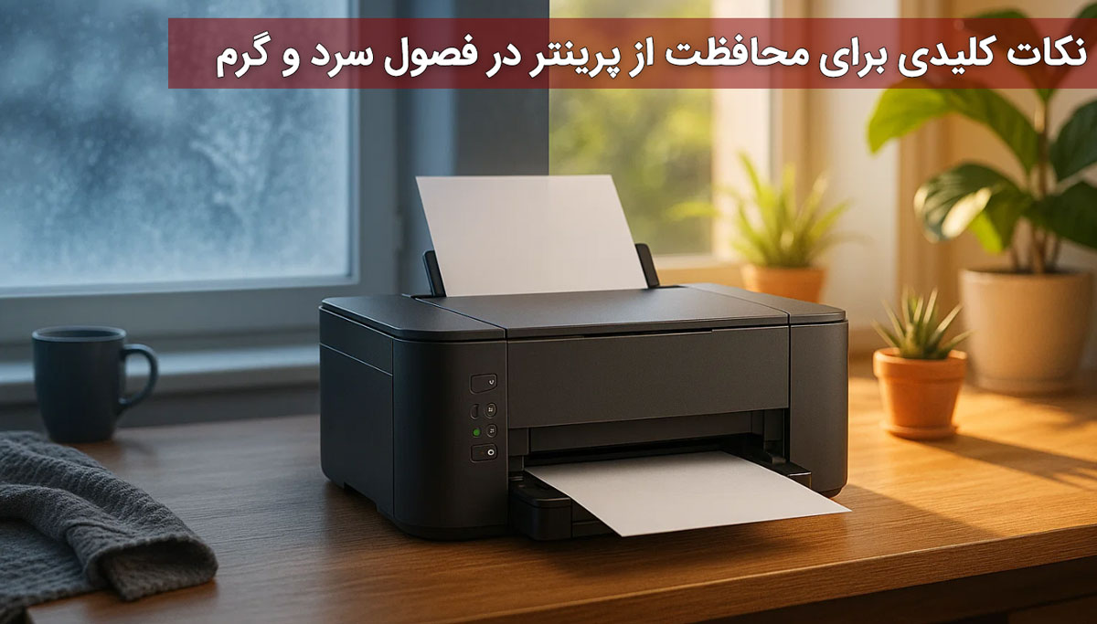نکات کلیدی برای محافظت از پرینتر در فصول سرد و گرم