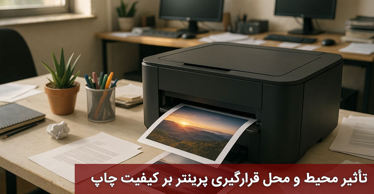 تأثیر محیط و محل قرارگیری پرینتر بر کیفیت چاپ