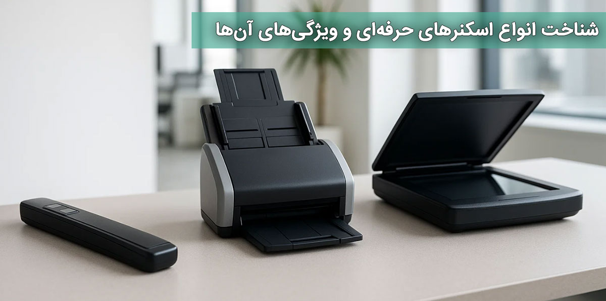 شناخت انواع اسکنرهای حرفه‌ای و ویژگی‌های آن‌ها