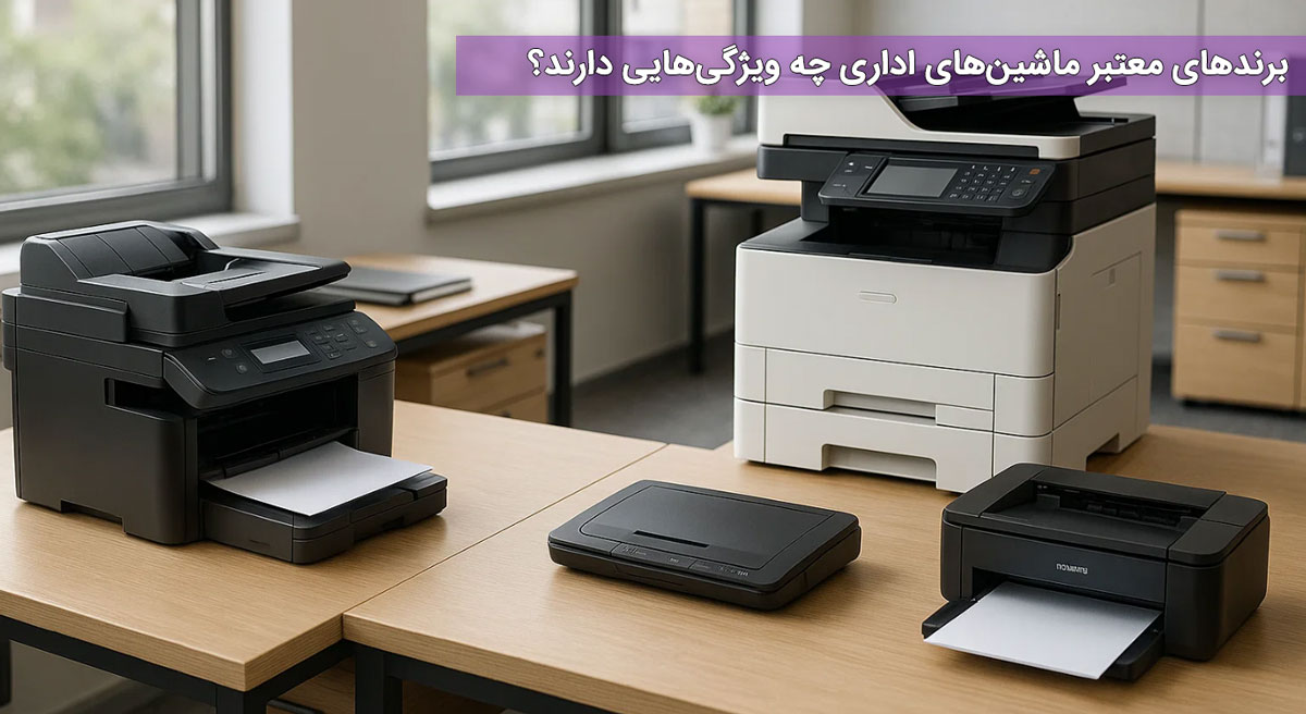 برندهای معتبر ماشین‌های اداری چه ویژگی‌هایی دارند؟