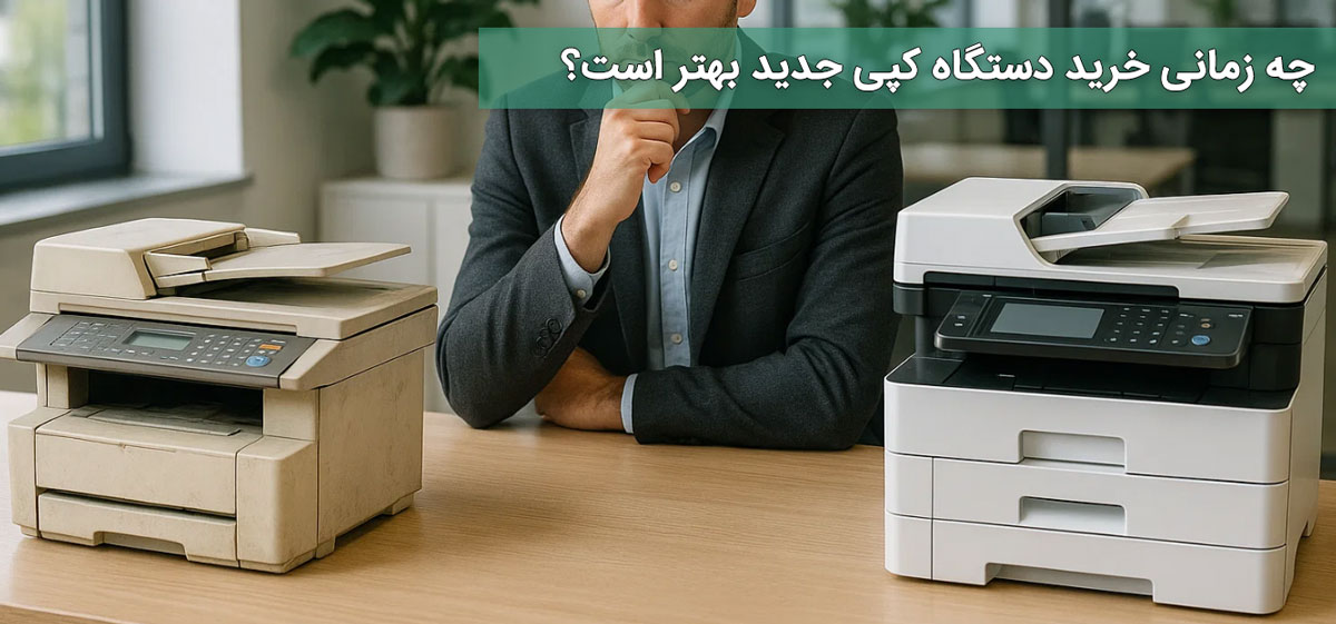 چه زمانی خرید دستگاه کپی جدید بهتر است؟
