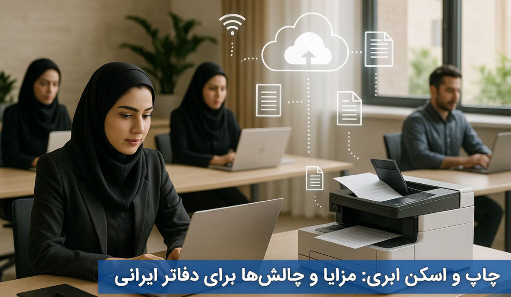 چاپ و اسکن ابری: مزایا و چالش‌ها برای دفاتر ایرانی