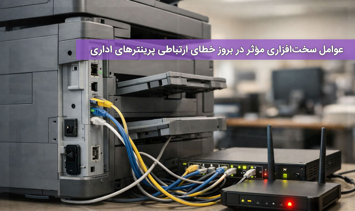 عوامل سختافزاری مؤثر در بروز خطای ارتباطی پرینترهای اداری