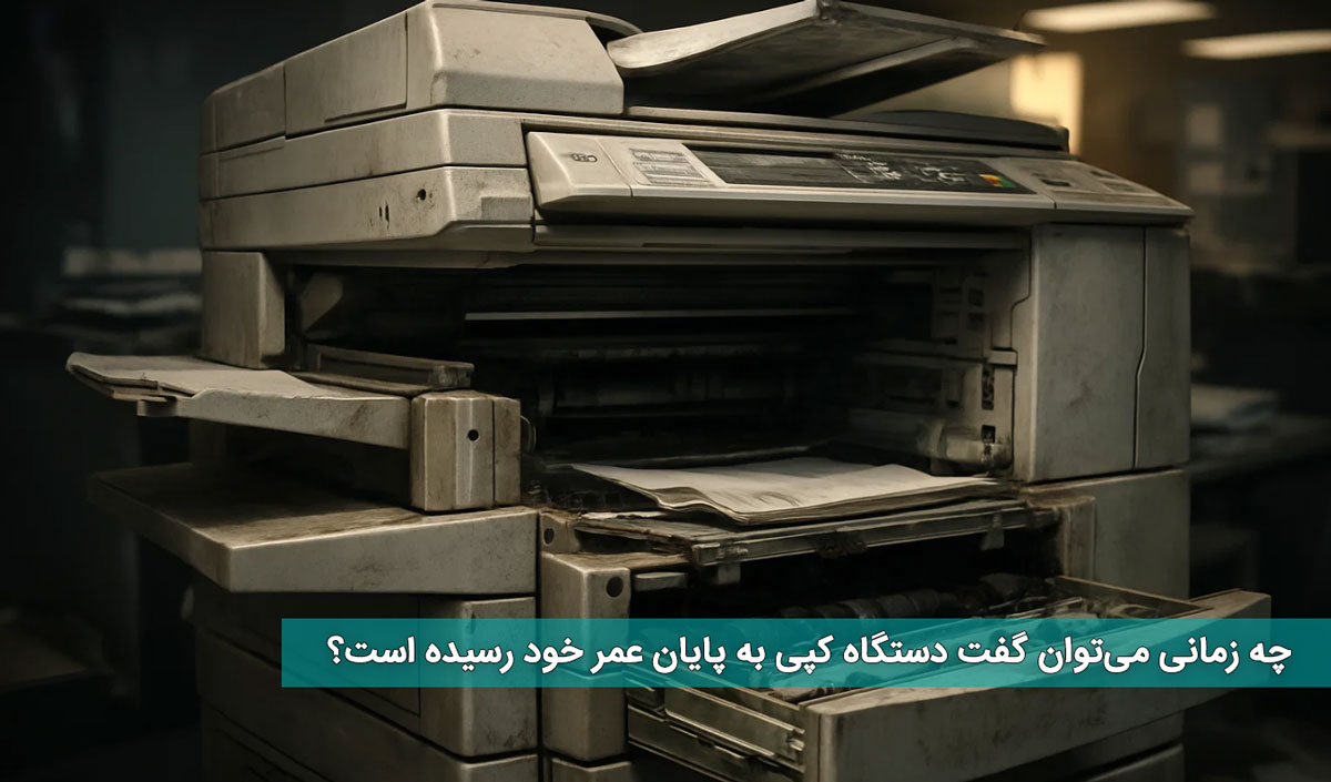 چه زمانی میتوان گفت دستگاه کپی به پایان عمر خود رسیده است؟
