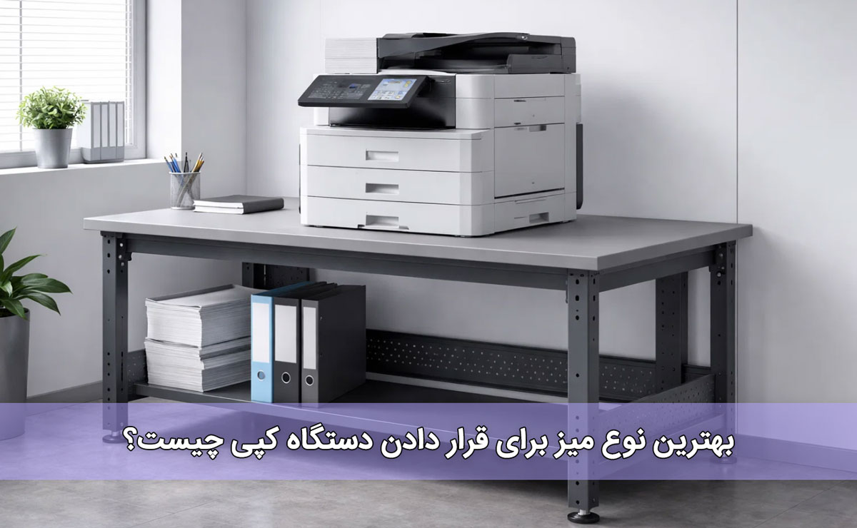بهترین نوع میز برای قرار دادن دستگاه کپی چیست؟