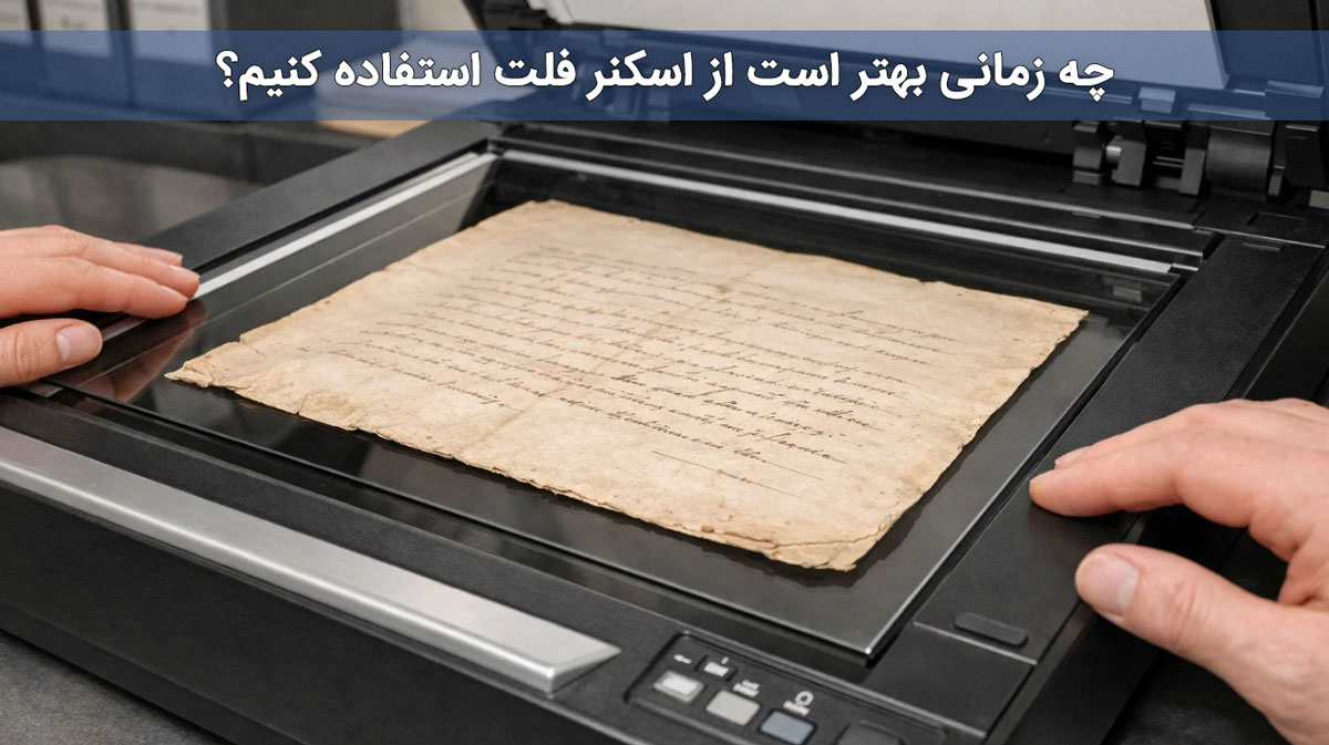 چه زمانی بهتر است از اسکنر فلت استفاده کنیم؟