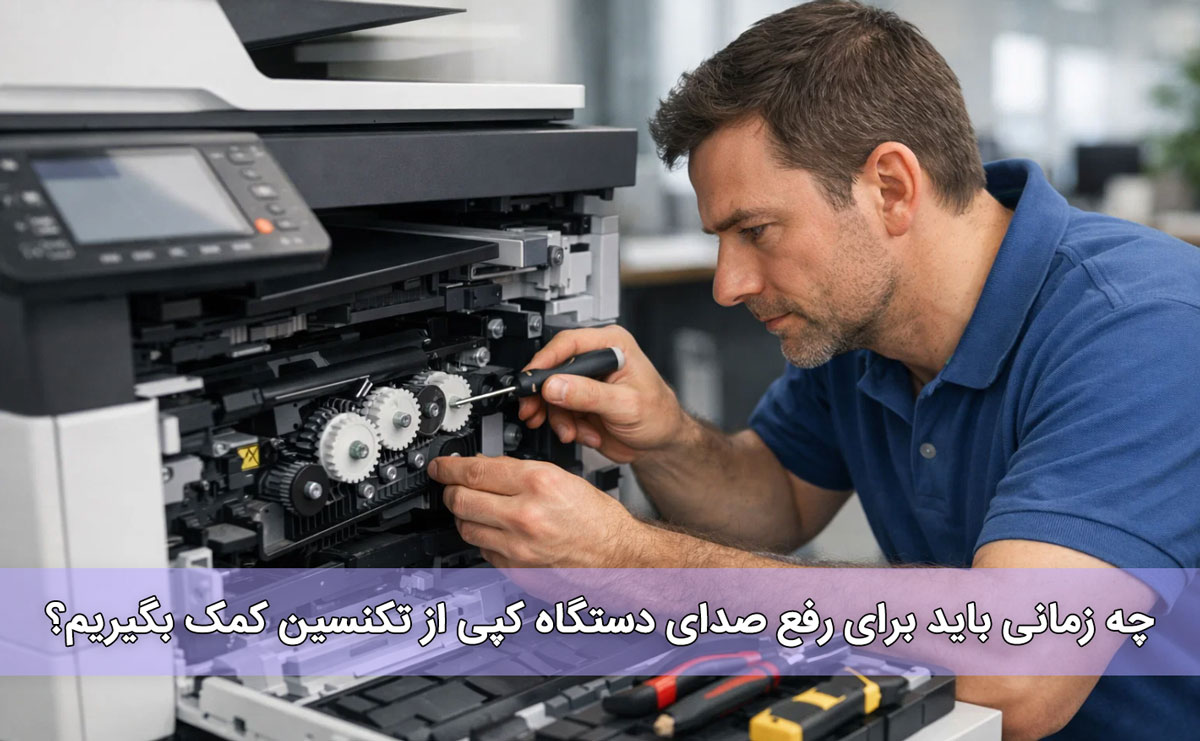 چه زمانی باید برای رفع صدای دستگاه کپی از تکنسین کمک بگیریم؟