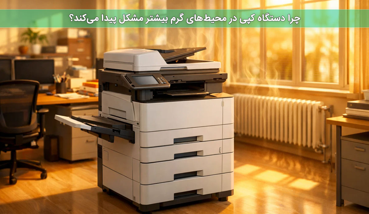 چرا دستگاه کپی در محیط‌های گرم بیشتر مشکل پیدا می‌کند؟