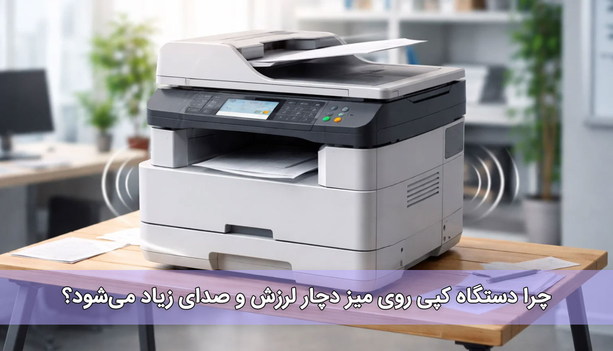 راهکارهای کاهش لرزش و صدای دستگاه کپی روی میز