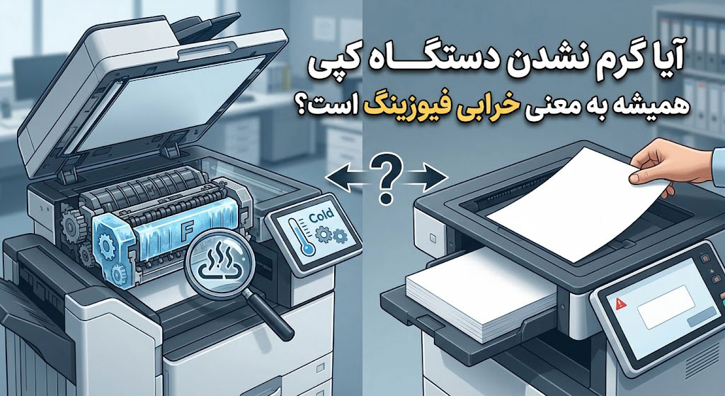 آیا گرم نشدن دستگاه کپی همیشه به معنی خرابی فیوزینگ است؟