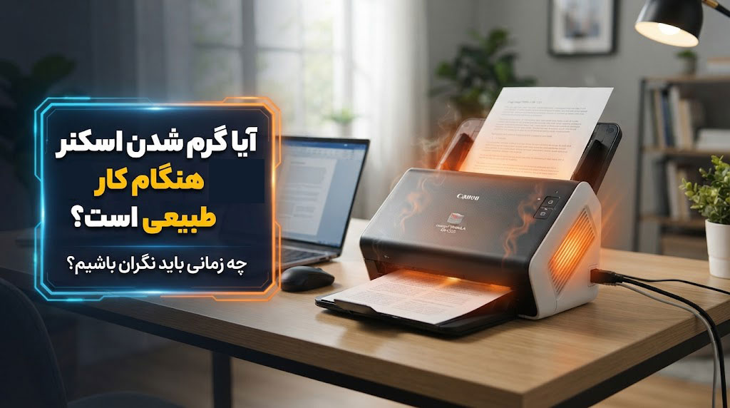 آیا گرم شدن اسکنر هنگام کار طبیعی است؟ چه زمانی باید نگران باشیم؟
