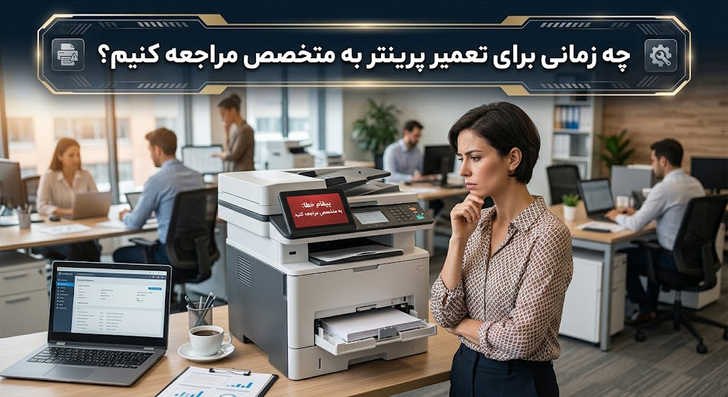چه زمانی برای تعمیر پرینتر به متخصص مراجعه کنیم؟